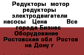 Редукторы, мотор-редукторы, электродвигатели, насосы › Цена ­ 123 - Все города Бизнес » Оборудование   . Ростовская обл.,Ростов-на-Дону г.